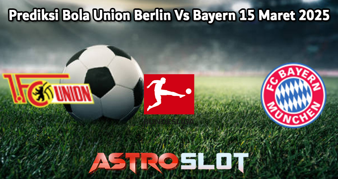 Prediksi Bola Union Berlin Vs Bayern 15 Maret 2025