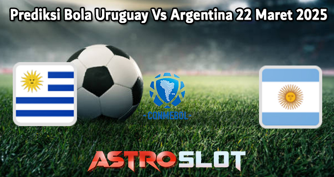 Prediksi Bola Uruguay Vs Argentina 22 Maret 2025