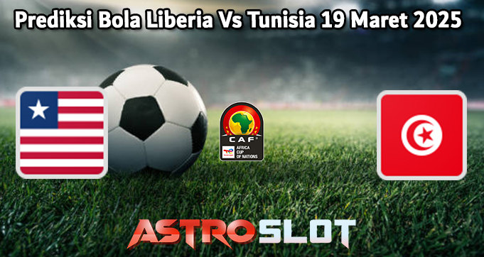 Prediksi Bola Liberia Vs Tunisia 19 Maret 2025